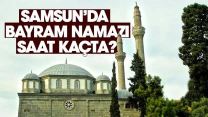 Samsun bayram namazı saat kaçta?