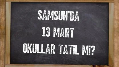 Samsun ’da 13 Mart okullar tatil mi?