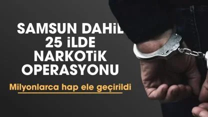 Samsun dahil 25 ilde narkotik operasyonu: 3 milyon uyuşturucu hap ele geçirildi