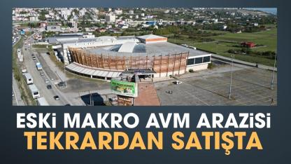 Samsun Makro AVM arazisi yeniden satışa çıktı!