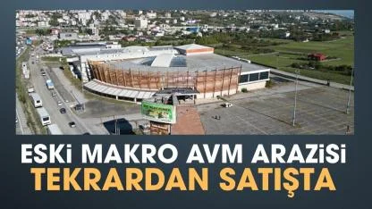 Samsun Makro AVM arazisi yeniden satışa çıktı!