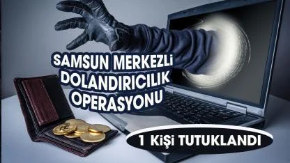 Samsun merkezli dolandırıcılık operasyonu! 1 kişi tutuklandı