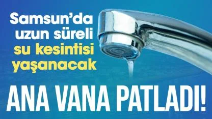Samsun yarın büyük su kesintisi yaşayacak