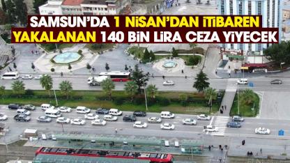 Samsun'da 1 Nisan'dan sonra yakalanan 140 bin TL ceza yiyecek