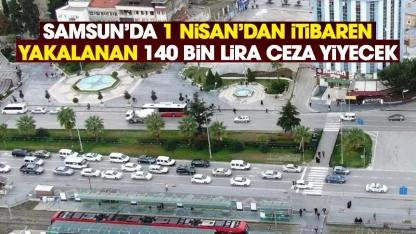 Samsun'da 1 Nisan'dan sonra yakalanan 140 bin TL ceza yiyecek