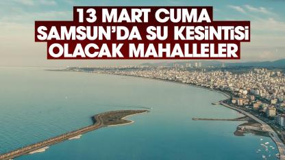 Samsun'da 13 Mart su kesintisi yaşanacak mahalleler