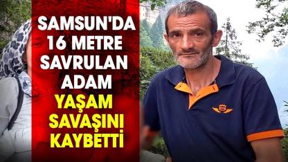 Samsun'da 16 metre savrulan Mehmet Altunkaya yaşam savaşını kaybetti