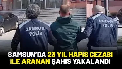 Samsun'da 23 yıl 8 ay hapis cezası bulunan şahıs yakalandı