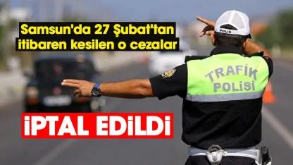 Samsun'da 27 Şubat'tan itibaren kesilen o cezalar iptal edildi