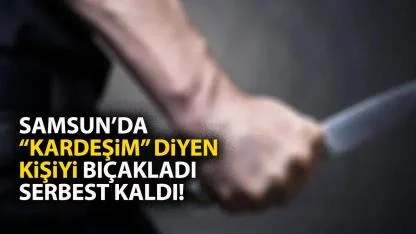 Samsun'da 3 ayda bir birini bıçaklıyor serbest kalıyor! Kardeşim dedi bıçağı sapladı