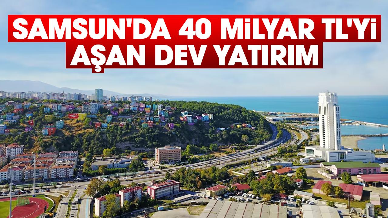 Samsun'da 40 Milyar TL'yi aşan dev yatırım