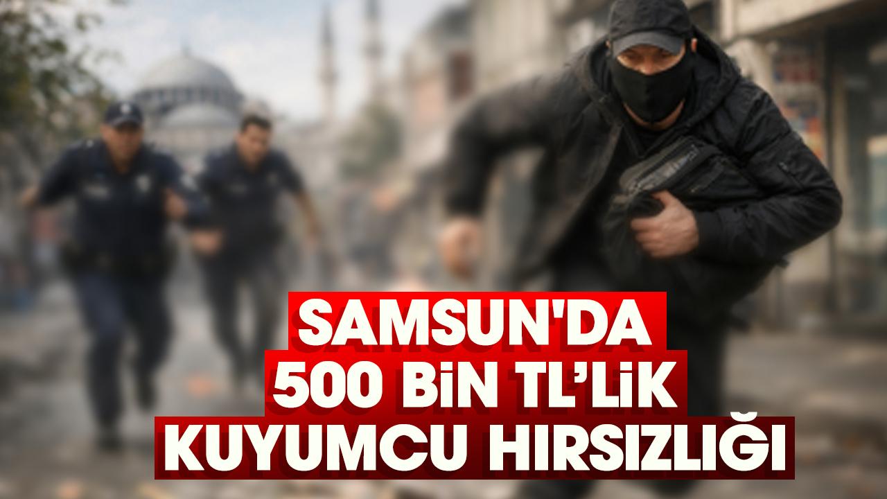 Samsun'da 500 bin TL’lik kuyumcu hırsızlığı