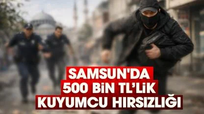 Samsun'da 500 bin TL’lik kuyumcu hırsızlığı