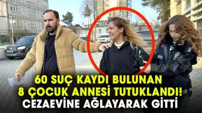 Samsun’da 60 suç kaydı bulunan 8 çocuk annesi tutuklandı! Cezaevine ağlayarak gitti