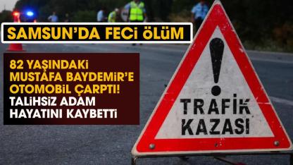 Samsun’da 82 yaşındaki Mustafa Baydemir'e otomobil çarptı! Hayatını kaybetti