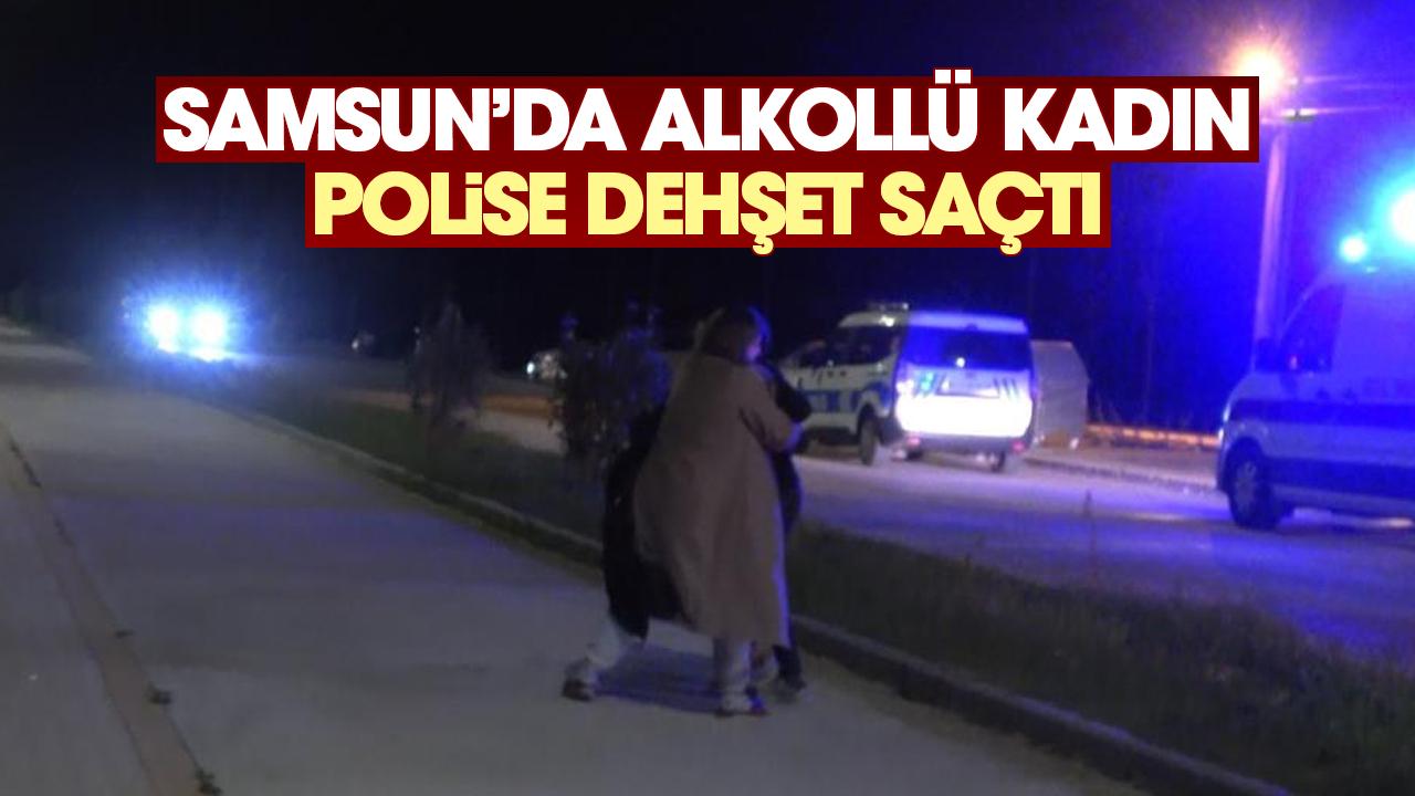 Samsun'da alkollü kadın polise dehşet saçtı