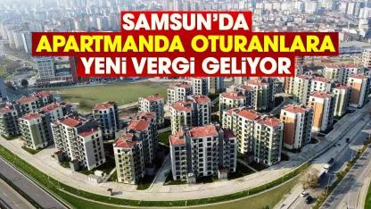 Samsun’da apartmanda oturanlara yeni vergi geliyor