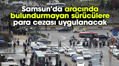 Samsun'da aracında bulundurmayan sürücülere para cezası uygulanacak
