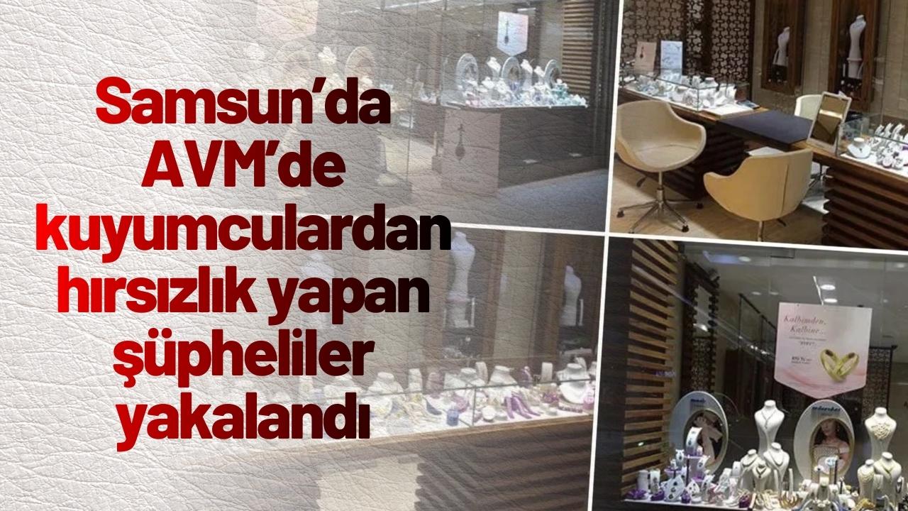 Samsun’da AVM’de kuyumculardan hırsızlık yapan şüpheliler yakalandı