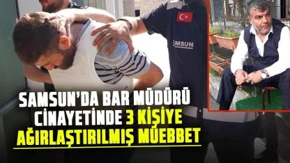 Samsun’da bar müdürü Ramazan Başaran cinayetinde 3 kişiye ağırlaştırılmış müebbet