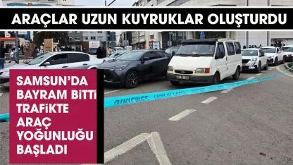 Samsun'da bayram bitti trafikte yoğunluk başladı!