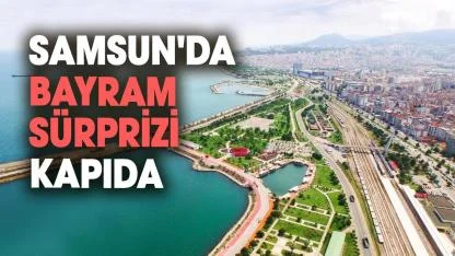 Samsun'da bayram sürprizi kapıda