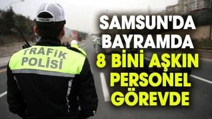 Samsun’da bayram trafiği için 8 bini aşkın personel görevde