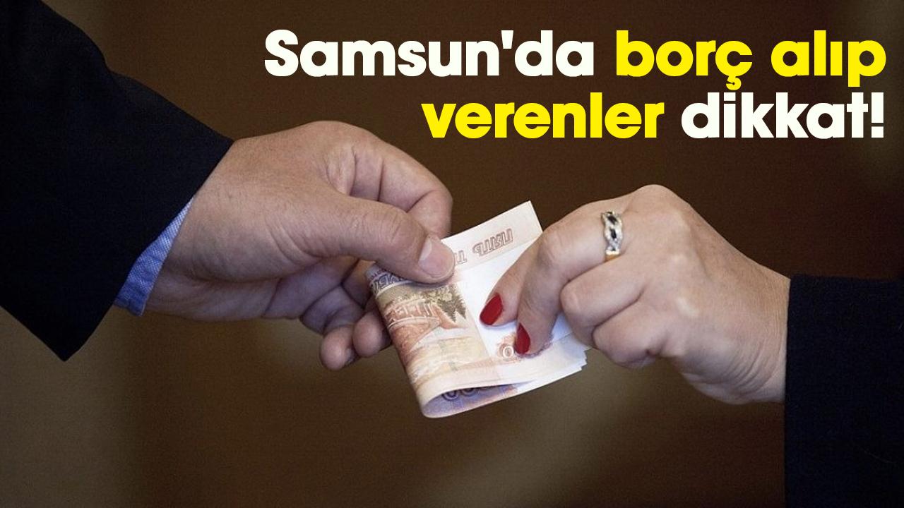 Samsun'da borç alıp verenler dikkat!