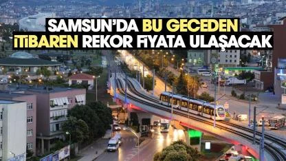 Samsunda bu geceden itibaren rekor fiyata ulaşacak