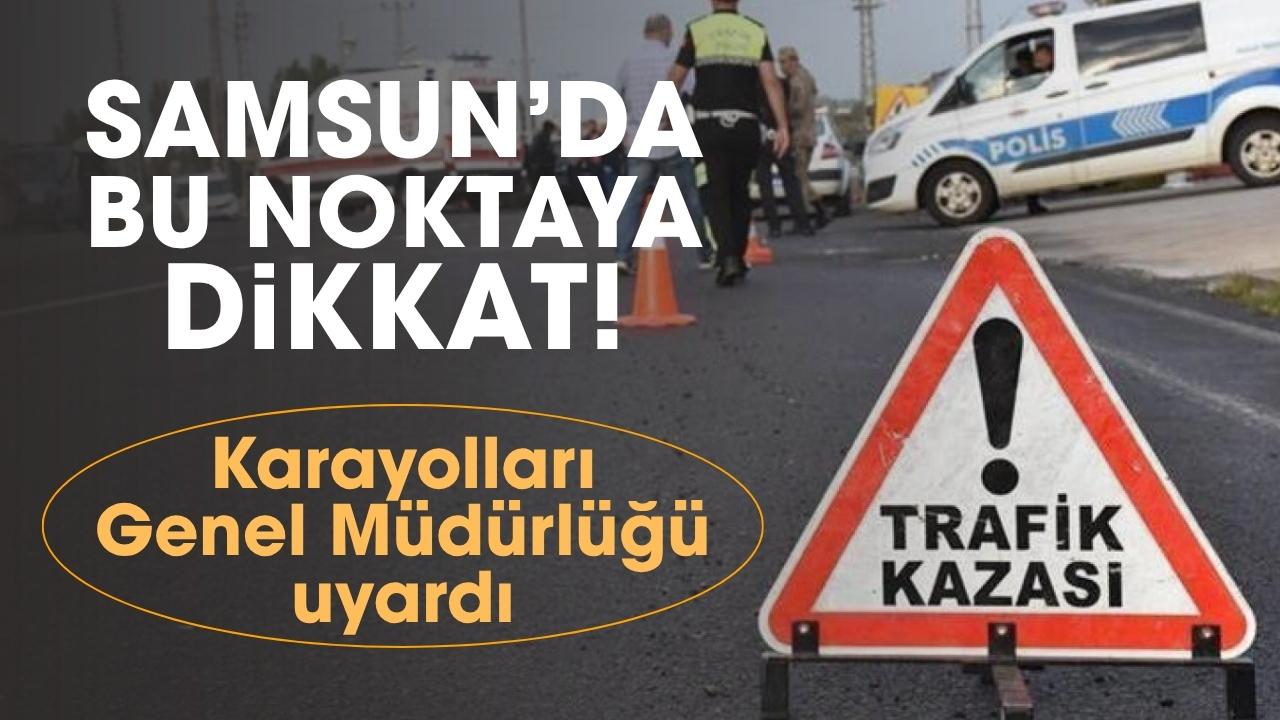 Samsun'da bu kara noktaya dikkat! Sürücülere uyarı yapıldı