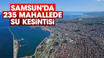 Samsun'da bugün 235 mahallede sular kesilecek