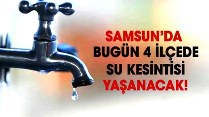 Samsun’da bugün 4 ilçede su kesintisi yaşanacak! İşte 27 Mart Cuma kesinti olacak mahalleler