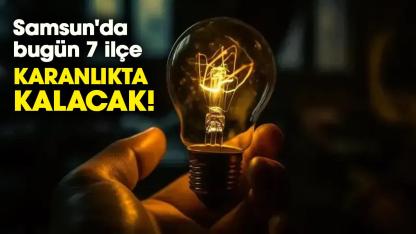 Samsun'da bugün 7 ilçe karanlıkta kalacak!