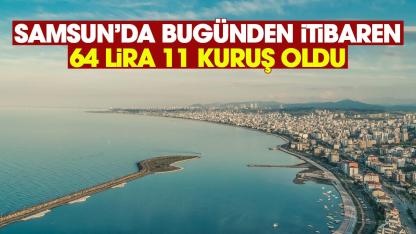 Samsunda bugünden itibaren 64 lira 11 kuruş oldu