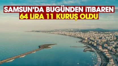 Samsunda bugünden itibaren 64 lira 11 kuruş oldu