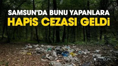 Samsun'da bunu yapanlara hapis cezası geldi