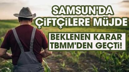 Samsun'da çiftçileri yakından ilgilendiren karar TBMM'den geçti!