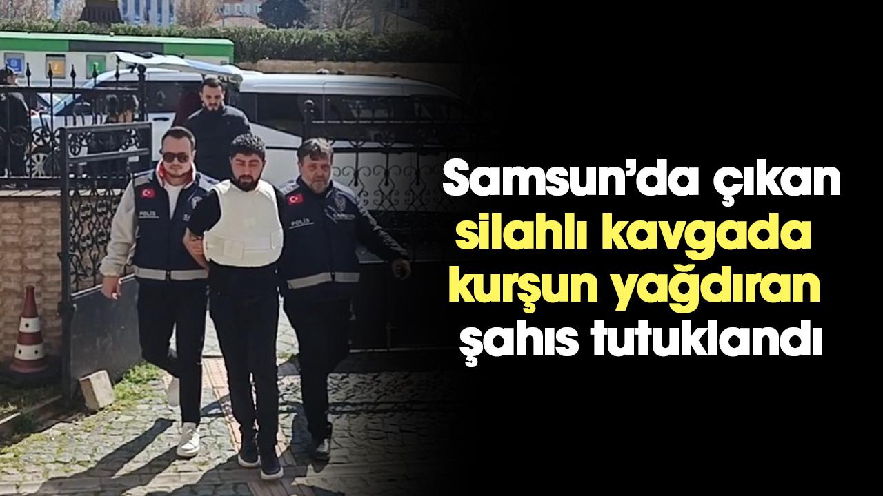 Samsun'da çıkan silahlı kavgada kurşun yağdıran şahıs tutuklandı