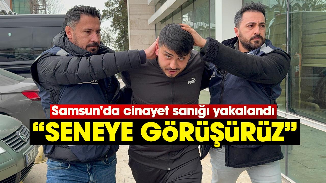 Samsun'da cinayet sanığı yakalandı: Seneye görüşürüz