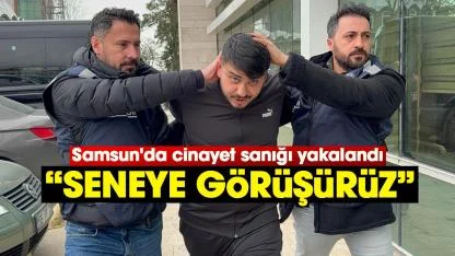 Samsun'da cinayet sanığı yakalandı: Seneye görüşürüz