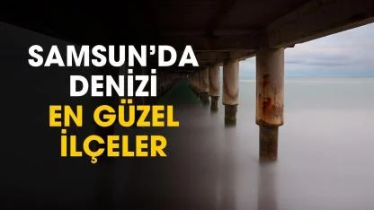 Samsun'da denizi en güzel ilçeler belli oldu