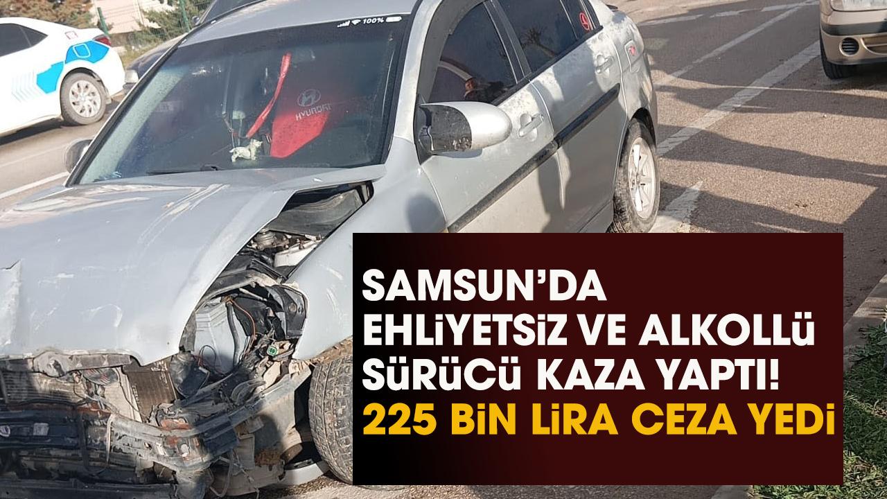 Samsun’da ehliyetsiz ve alkollü sürücü kaza yaptı! 225 bin lira ceza yedi
