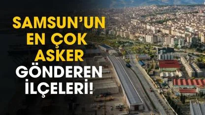 Samsun’da en çok asker hangi ilçeden gidiyor? İşte dikkat çeken liste