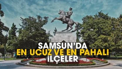 Samsun'da en ucuz ve en pahalı ilçeler belli oldu