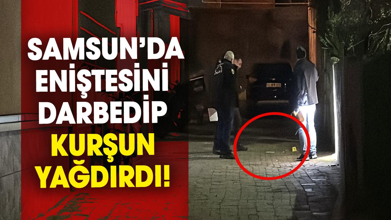 Samsun’da eniştesini darbedip kurşun yağdırdı!