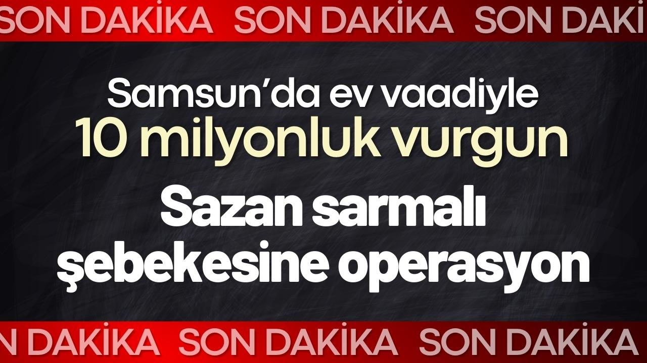 Samsun’da ev vaadiyle 10 milyonluk vurgun