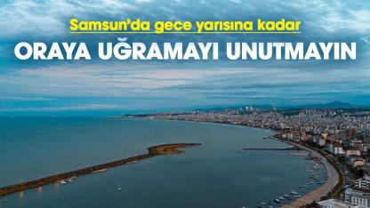 Samsun'da gece yarısına kadar oraya uğramayı unutmayın