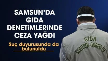 Samsun’da gıda denetimlerinde 23 milyon TL idari para cezası uygulandı