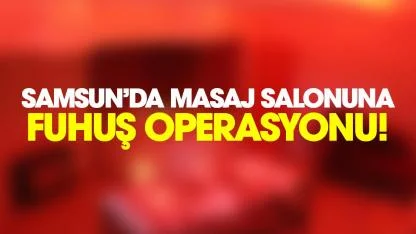 Samsun'da masaj salonuna fuhuş operasyonu!