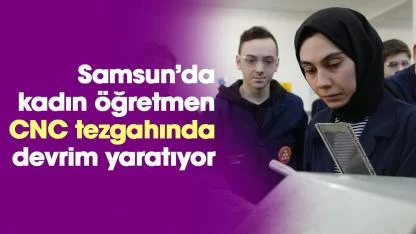 Samsun'da Melek Cangül CNC tezgahında devrim yaratıyor!